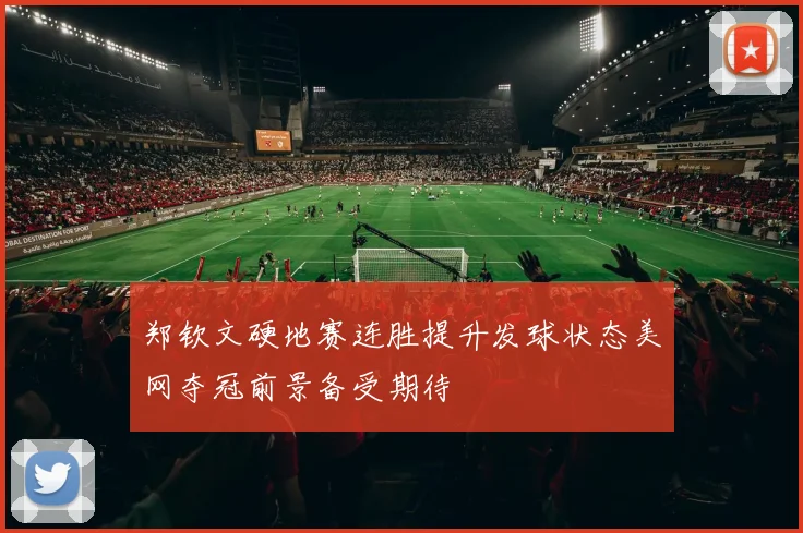 郑钦文硬地赛连胜提升发球状态美网夺冠前景备受期待
