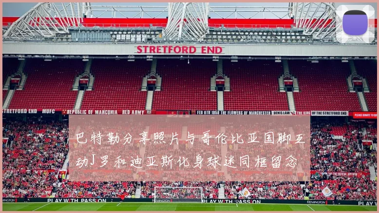 巴特勒分享照片与哥伦比亚国脚互动J罗和迪亚斯化身球迷同框留念