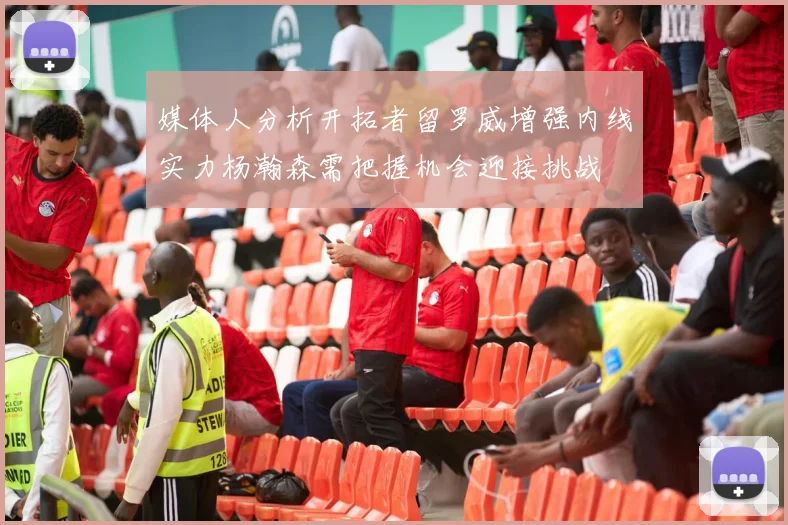 媒体人分析开拓者留罗威增强内线实力杨瀚森需把握机会迎接挑战