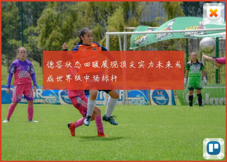 德容状态回暖展现顶尖实力未来或成世界级中场标杆