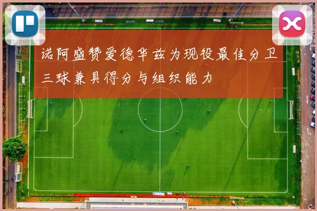 诺阿盛赞爱德华兹为现役最佳分卫三球兼具得分与组织能力