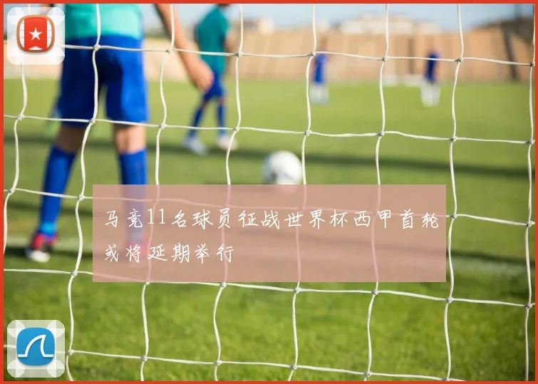 马竞11名球员征战世界杯西甲首轮或将延期举行