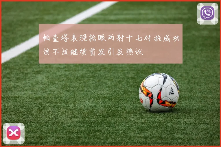 帕奎塔表现抢眼两射十七对抗成功该不该继续首发引发热议