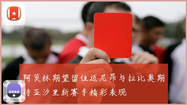 阿莫林期望留住迈尼昂与拉比奥期待亚沙里新赛季精彩表现