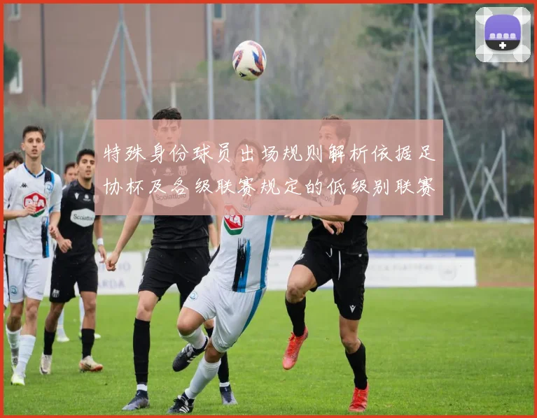 特殊身份球员出场规则解析依据足协杯及各级联赛规定的低级别联赛标准