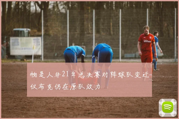 物是人非21年总决赛对阵球队变迁仅布克仍在原队效力